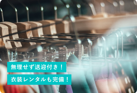 無理せず送迎付き！衣装レンタルも完備！