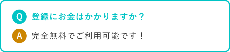 Q.登録にお金はかかりますか? A.完全無料でご利用可能です!